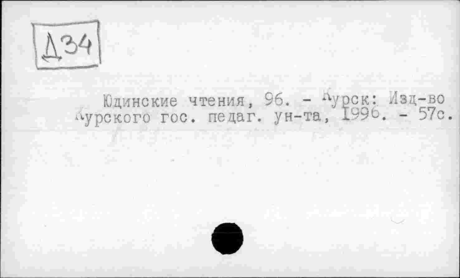 ﻿Юдинские чтения, 96. - лурск: Изд-во курского гос. педаг. ун-та, 199Ь. - 57с.